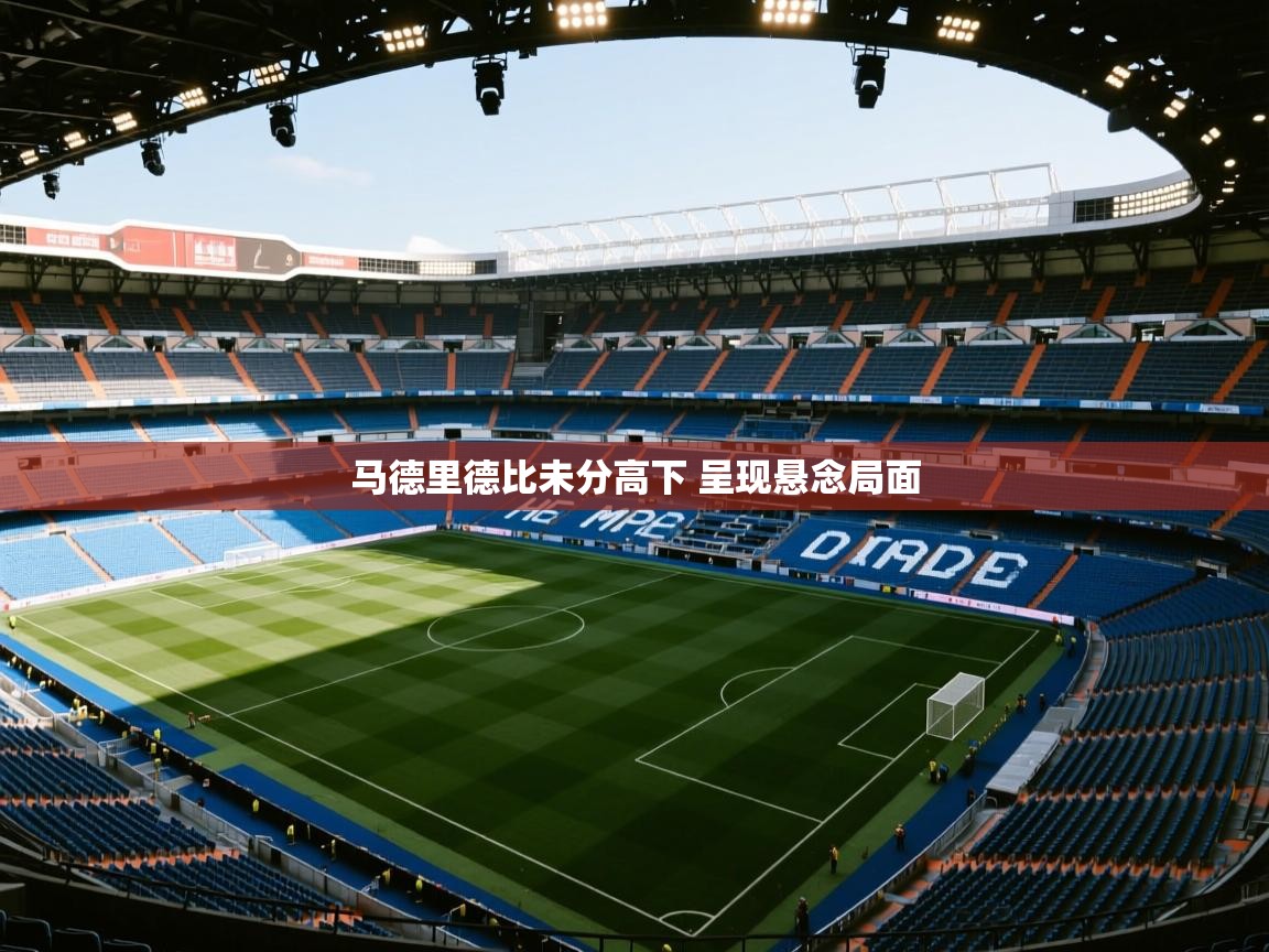 云开体育app官网登录入口-马德里德比未分高下 呈现悬念局面  第2张