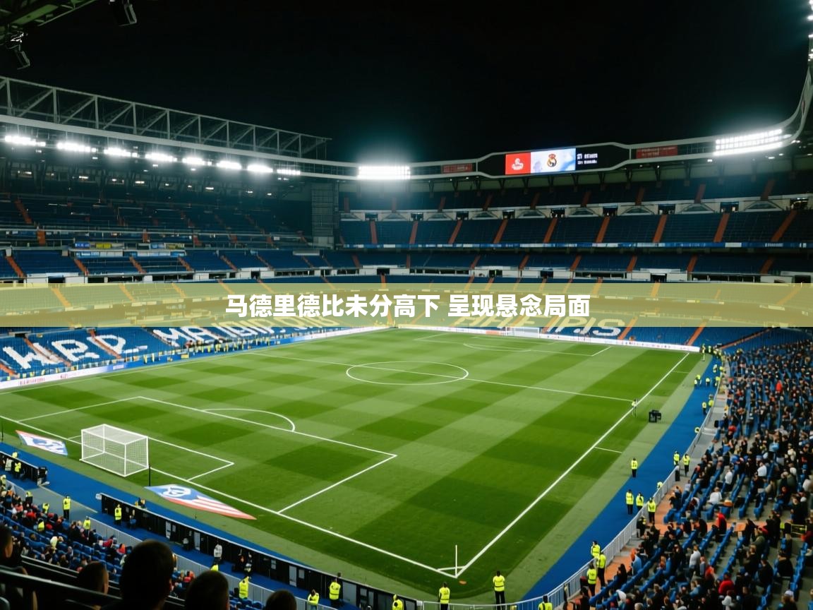 云开体育app官网登录入口-马德里德比未分高下 呈现悬念局面  第4张