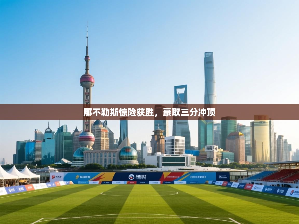 开云邀请码-那不勒斯惊险获胜,豪取三分冲顶  第3张