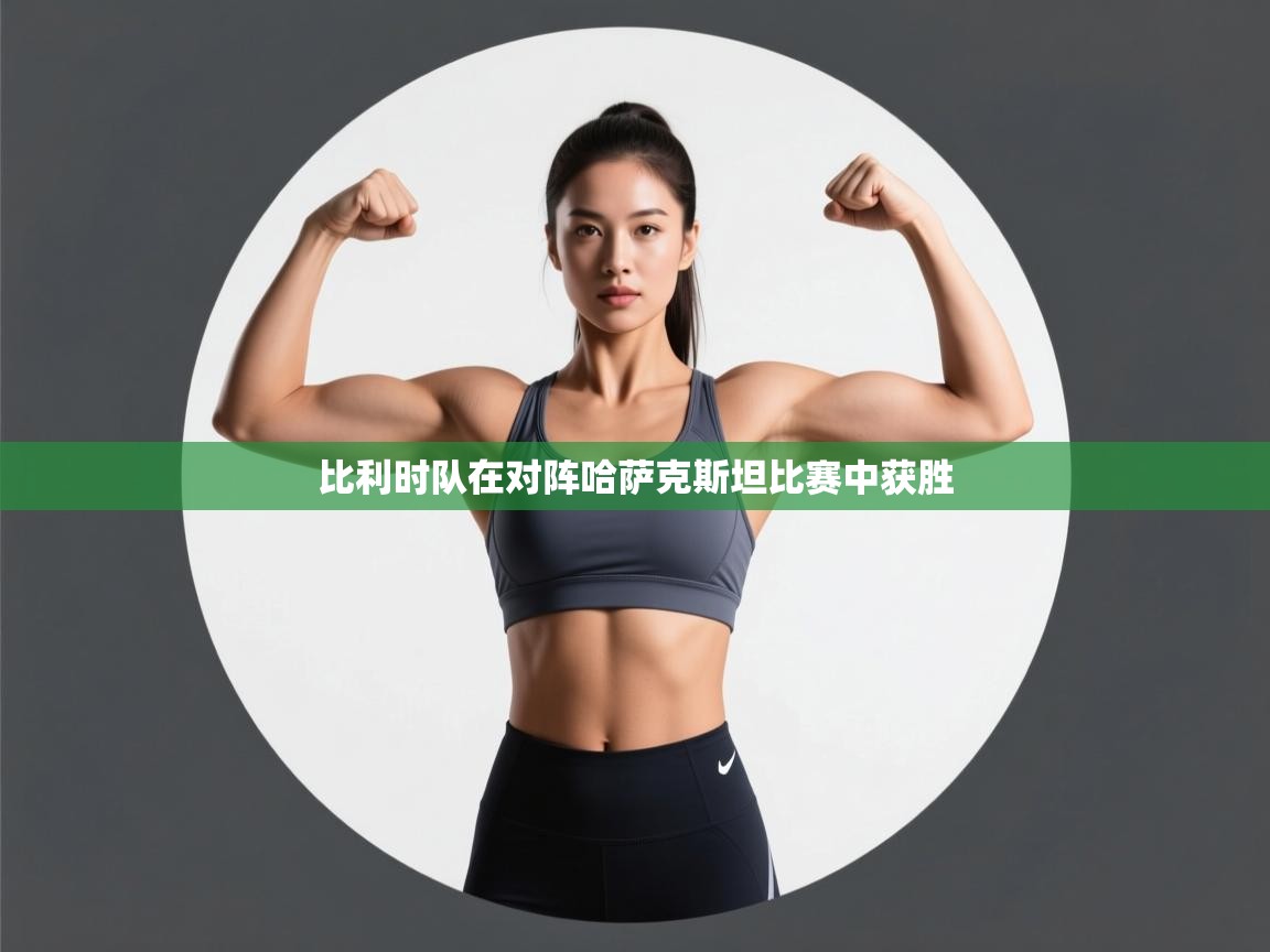 开运体育入口-比利时队在对阵哈萨克斯坦比赛中获胜  第4张