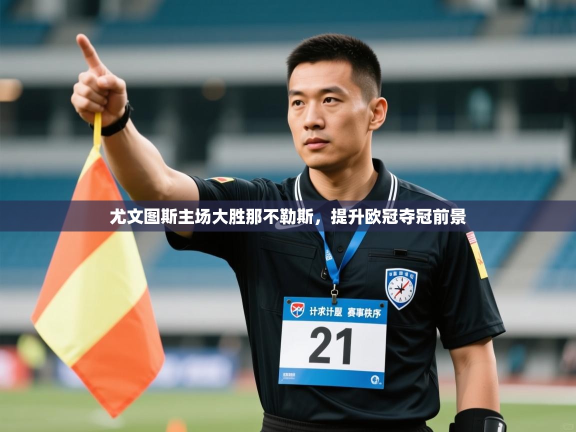 开云体育安装失败怎么办-尤文图斯主场大胜那不勒斯，提升欧冠夺冠前景  第2张