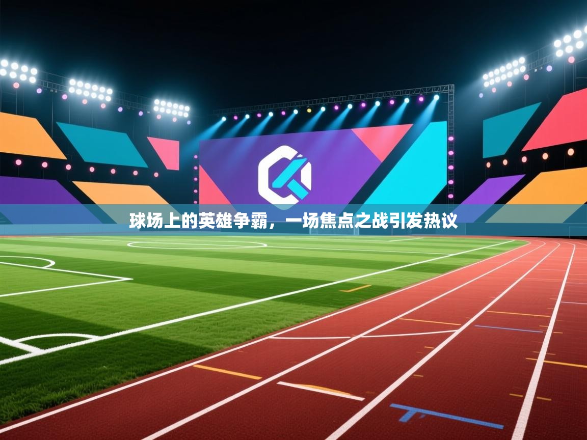 开云体育账号申诉通道-球场上的英雄争霸，一场焦点之战引发热议  第3张