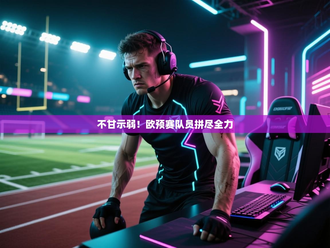 云开体育官网登录入口手机版-不甘示弱!欧预赛队员拼尽全力 第4张