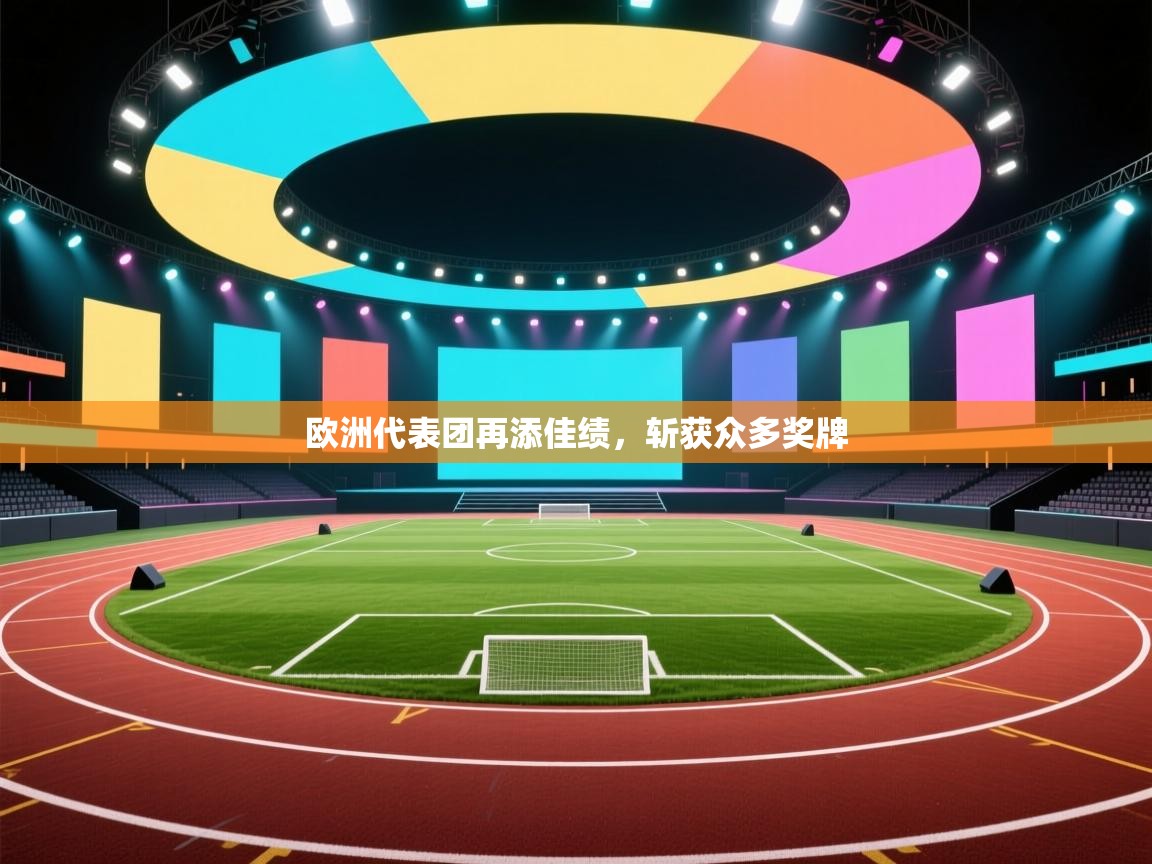 开云体育数据中心统计-欧洲代表团再添佳绩,斩获众多奖牌 第2张