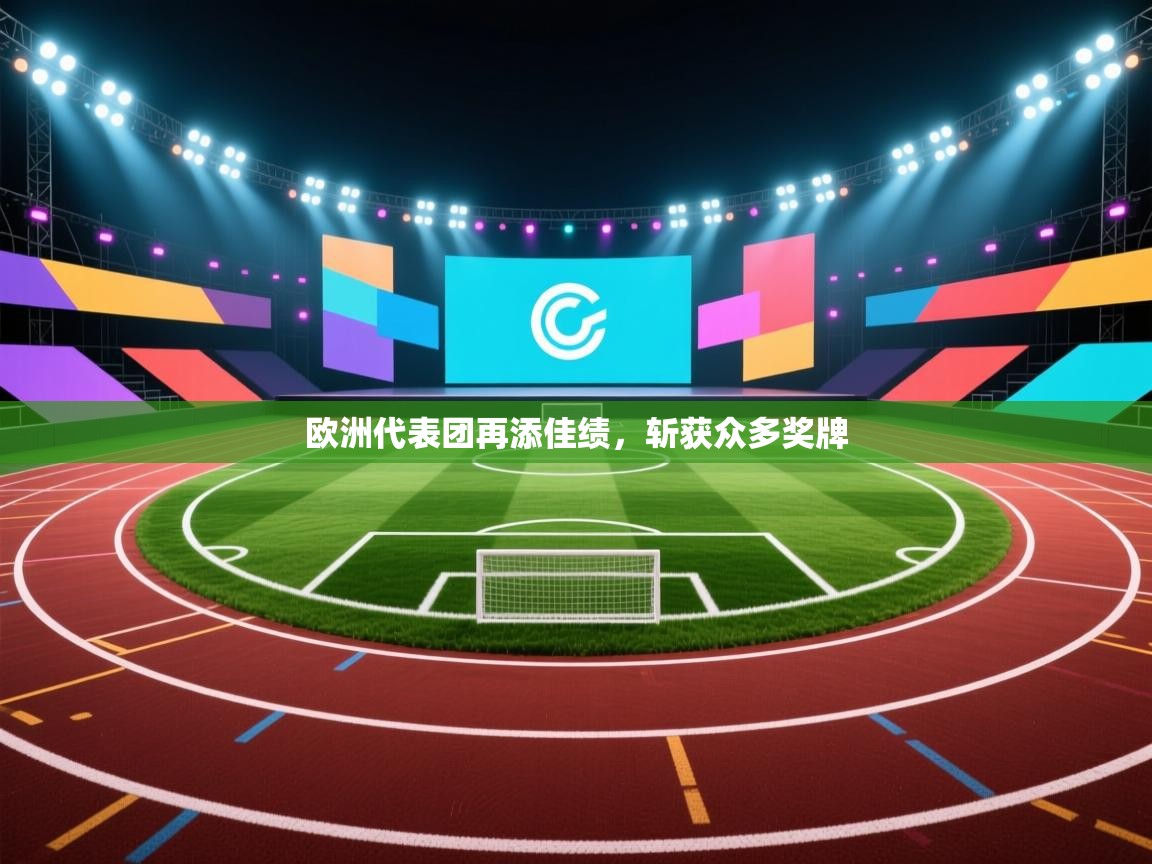 开云体育数据中心统计-欧洲代表团再添佳绩,斩获众多奖牌 第4张