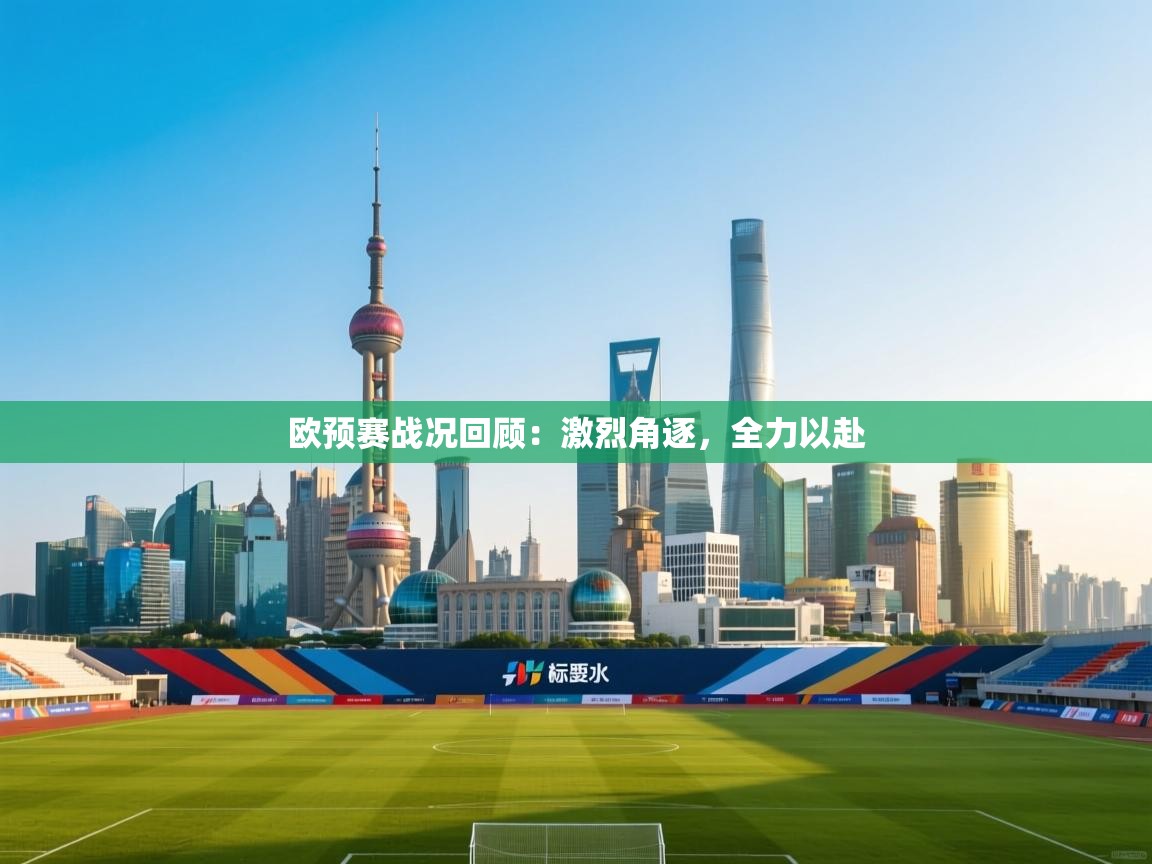 云开体育-欧预赛战况回顾:激烈角逐,全力以赴 第1张