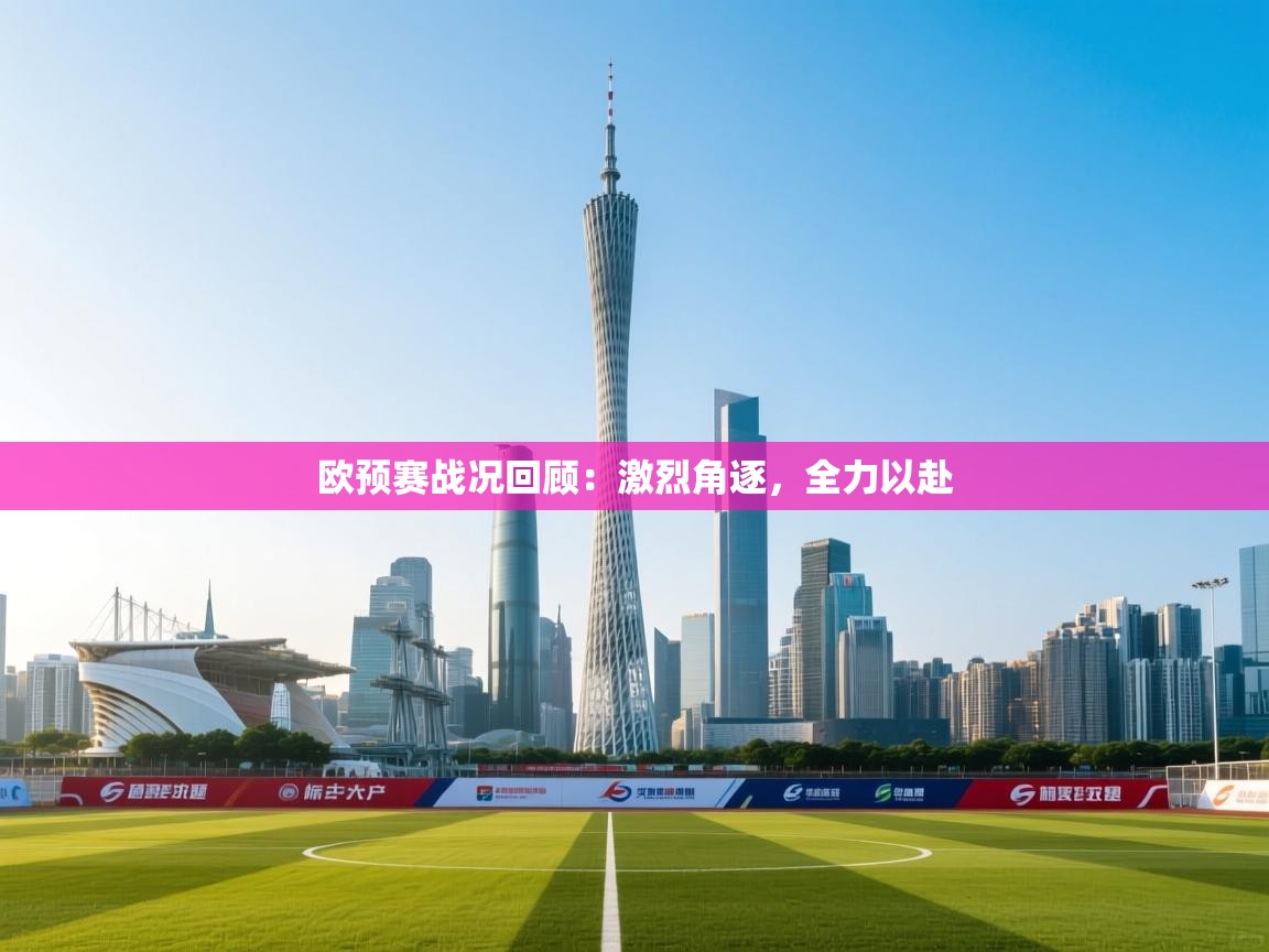 云开体育-欧预赛战况回顾:激烈角逐,全力以赴 第4张