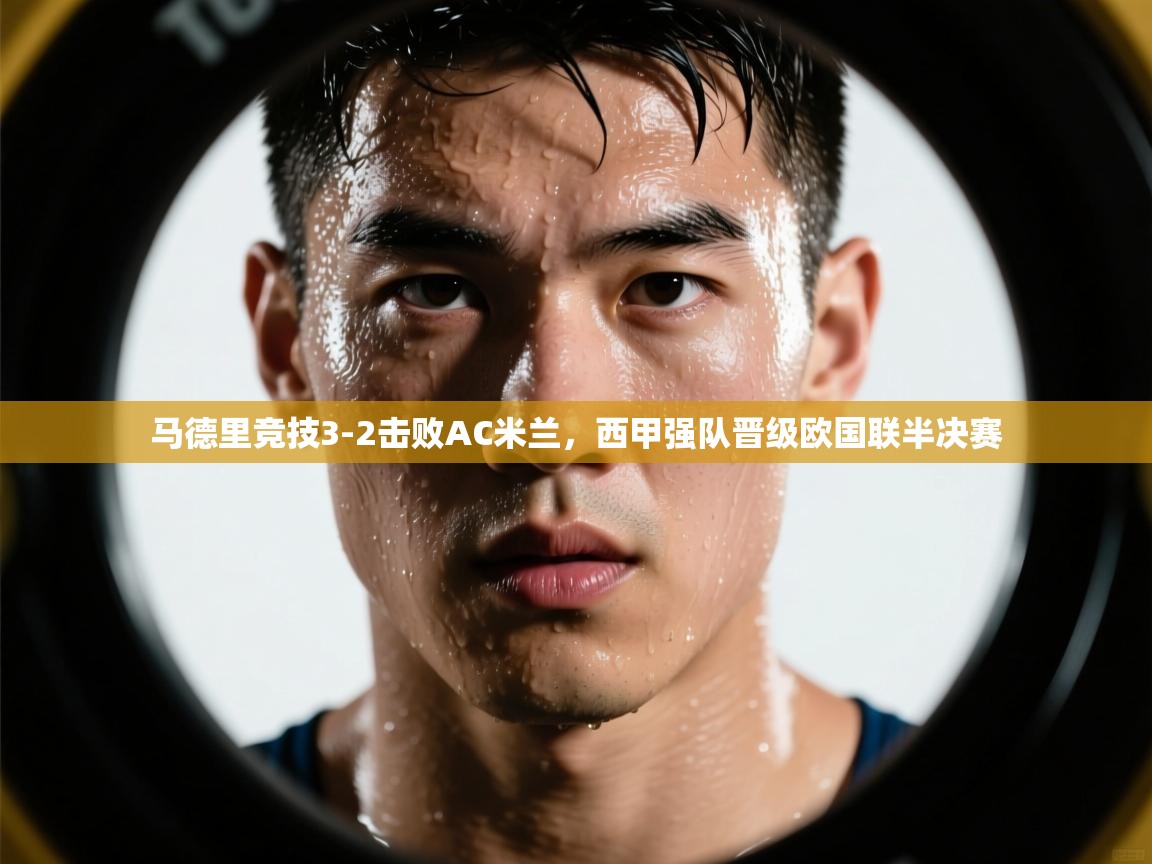 开云体育夜间模式开启-马德里竞技3-2击败AC米兰，西甲强队晋级欧国联半决赛  第2张