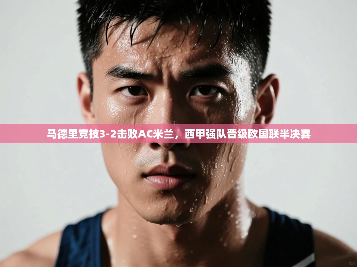 开云体育夜间模式开启-马德里竞技3-2击败AC米兰，西甲强队晋级欧国联半决赛  第3张