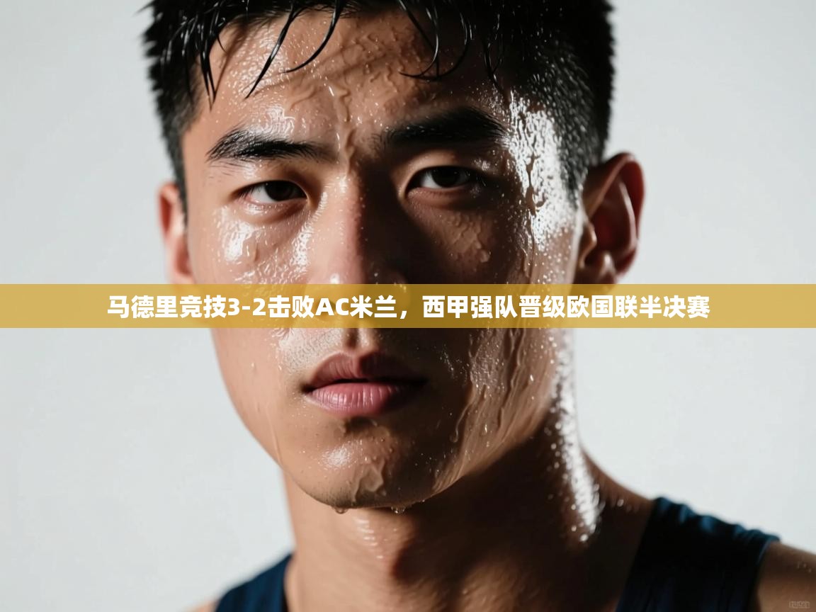 开云体育夜间模式开启-马德里竞技3-2击败AC米兰，西甲强队晋级欧国联半决赛  第4张