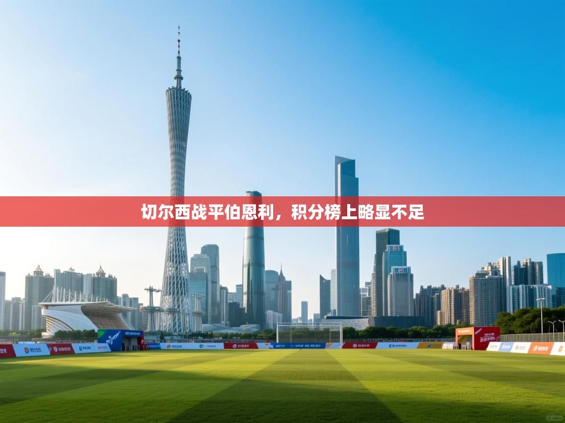 云开体育官网登录入口-切尔西战平伯恩利，积分榜上略显不足  第2张