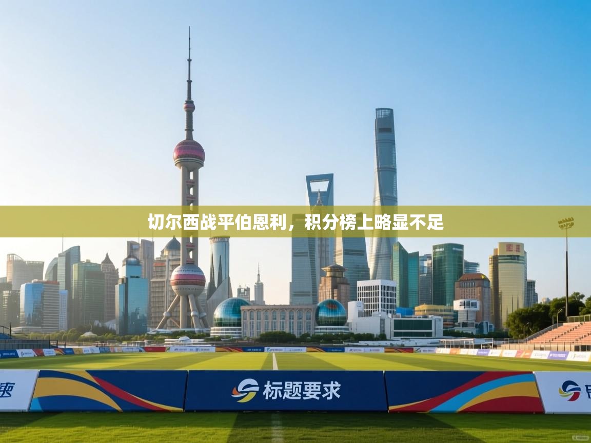 云开体育官网登录入口-切尔西战平伯恩利，积分榜上略显不足  第3张