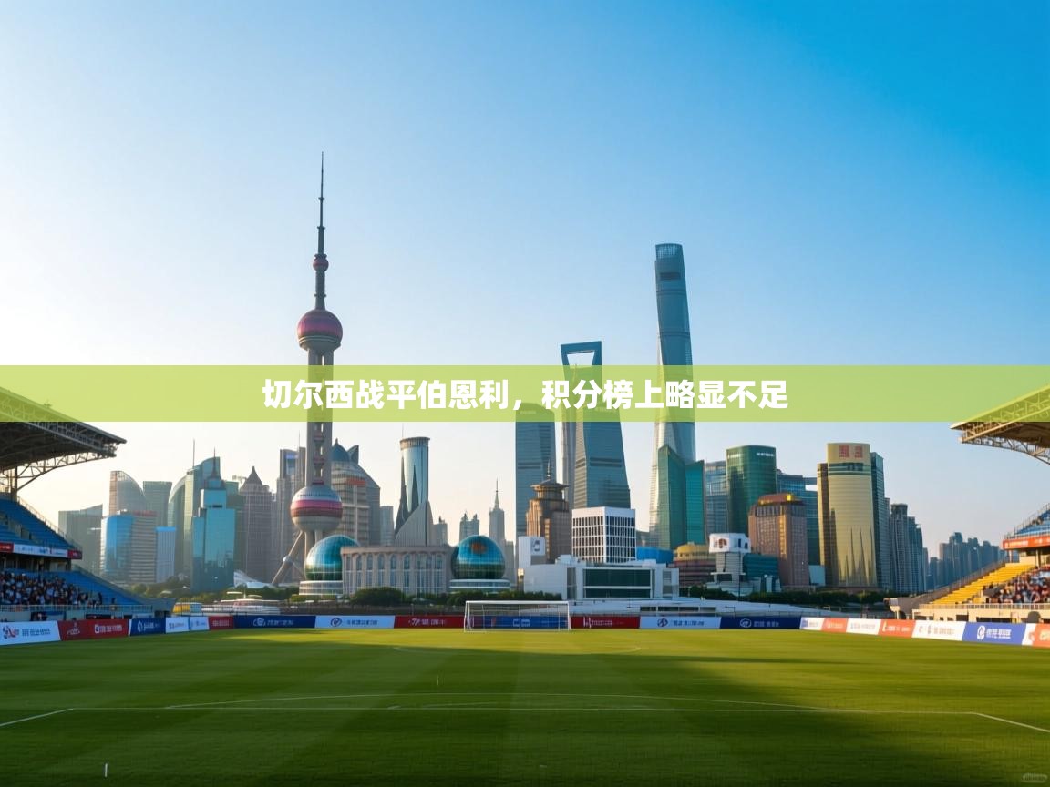 云开体育官网登录入口-切尔西战平伯恩利，积分榜上略显不足  第4张