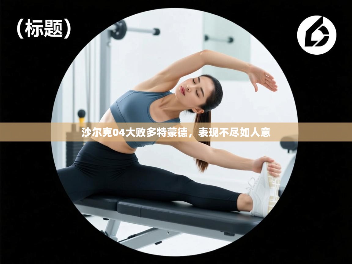 开云体育注册app-沙尔克04大败多特蒙德，表现不尽如人意  第2张