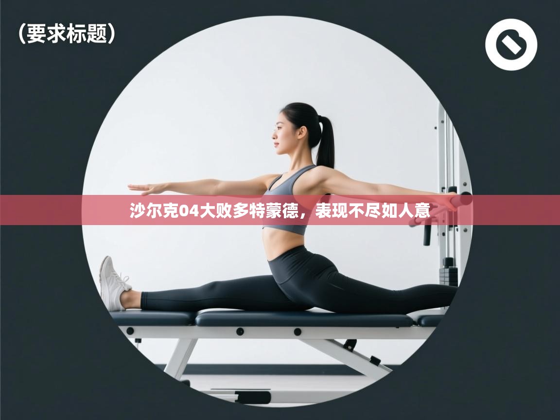 开云体育注册app-沙尔克04大败多特蒙德，表现不尽如人意  第4张