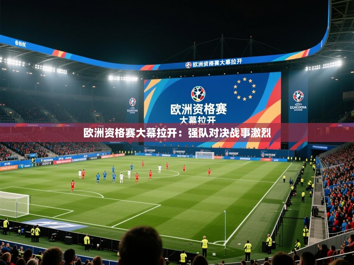 开云体育入口邀请码-欧洲资格赛大幕拉开：强队对决战事激烈  第3张