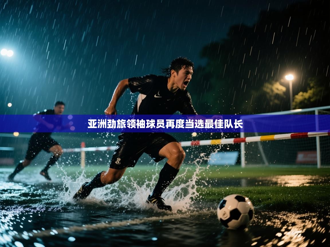 开云体育登录入口网址-亚洲劲旅领袖球员再度当选最佳队长  第2张