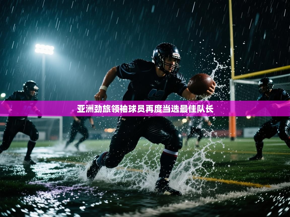 开云体育登录入口网址-亚洲劲旅领袖球员再度当选最佳队长  第4张