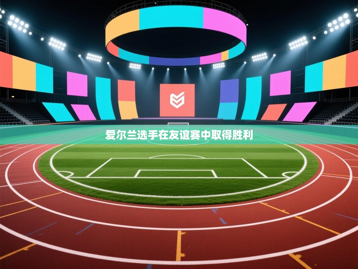 开云体育新人指引-爱尔兰选手在友谊赛中取得胜利 第4张