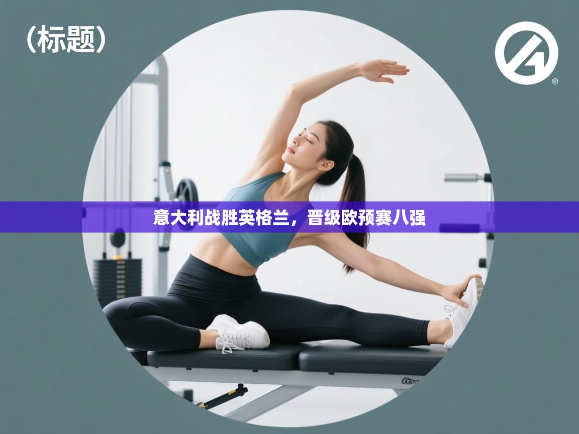 开云体育app官网下载地址-意大利战胜英格兰，晋级欧预赛八强  第1张