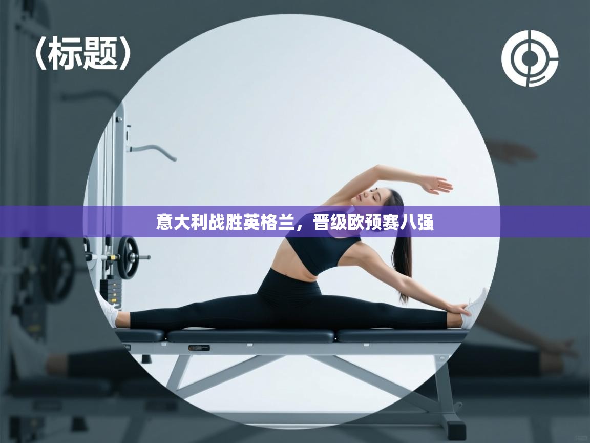 开云体育app官网下载地址-意大利战胜英格兰，晋级欧预赛八强  第3张