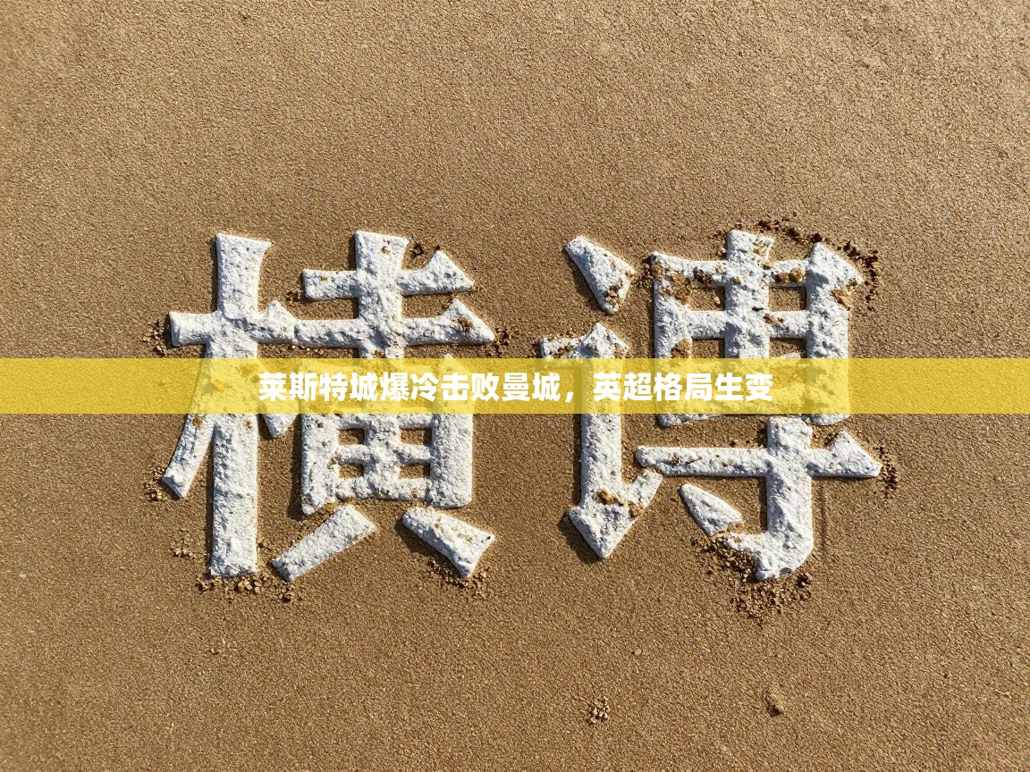 开云体育无法登录解决方案-莱斯特城爆冷击败曼城，英超格局生变  第4张