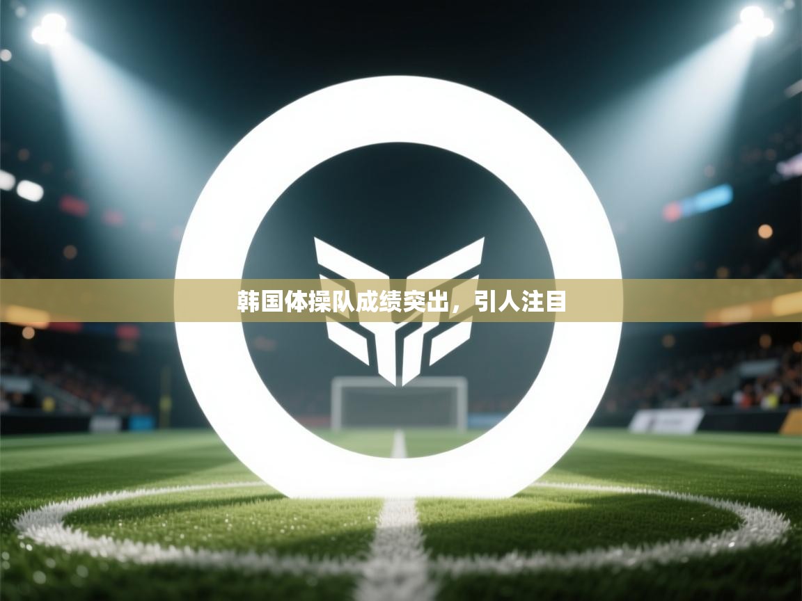 云开体育官网-韩国体操队成绩突出，引人注目  第4张