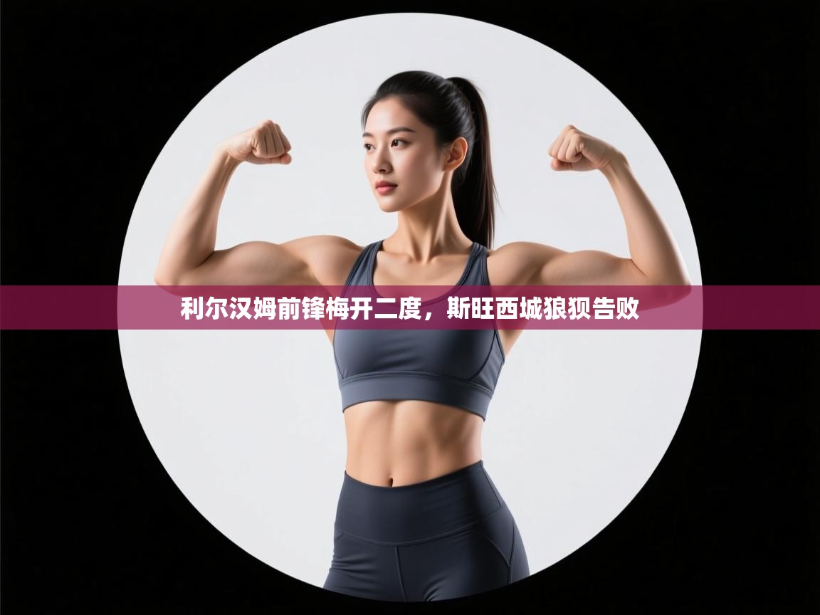 开云体育app下载安装免费-利尔汉姆前锋梅开二度，斯旺西城狼狈告败  第2张