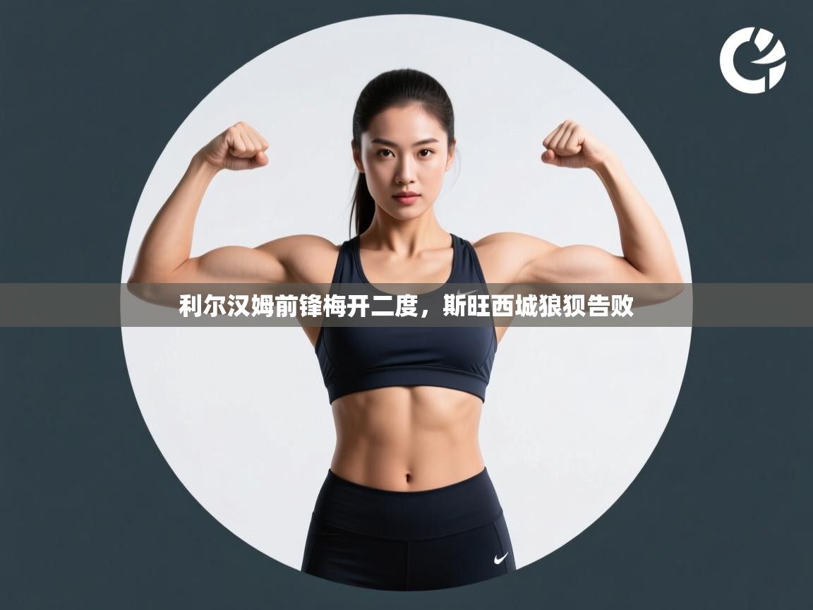 开云体育app下载安装免费-利尔汉姆前锋梅开二度，斯旺西城狼狈告败  第4张