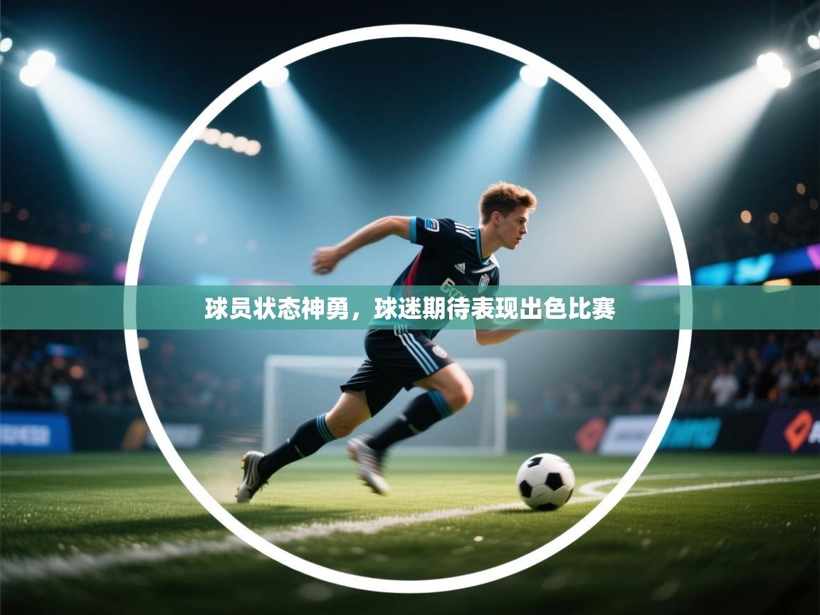 云开体育官方网站登录-球员状态神勇,球迷期待表现出色比赛 第1张