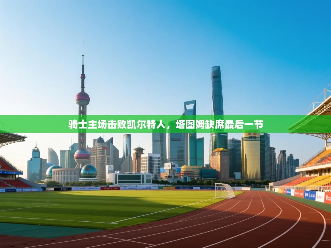 开云直播-骑士主场击败凯尔特人，塔图姆缺席最后一节  第3张