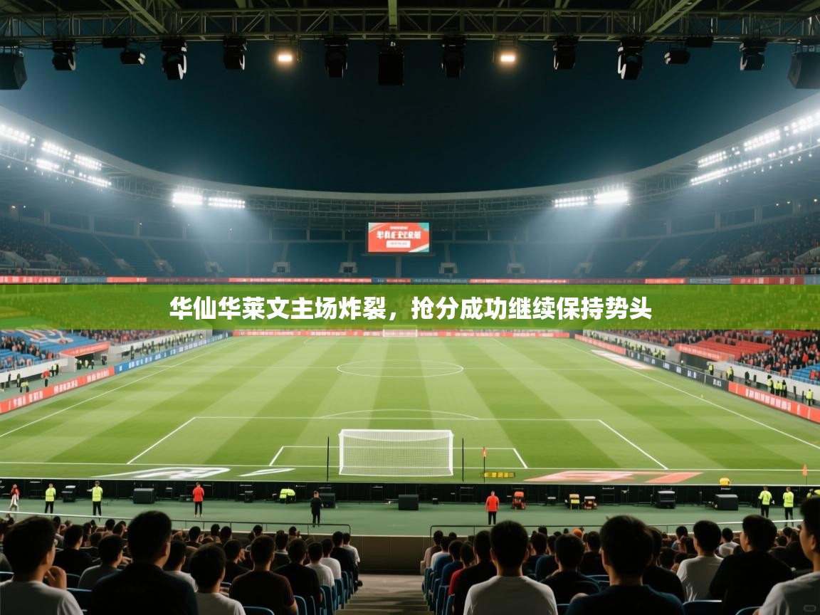 开云体育绑定手机指南-华仙华莱文主场炸裂，抢分成功继续保持势头  第1张