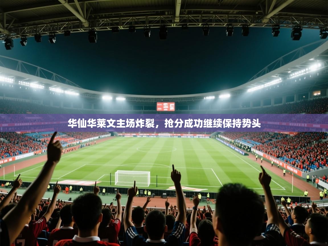 开云体育绑定手机指南-华仙华莱文主场炸裂，抢分成功继续保持势头  第3张