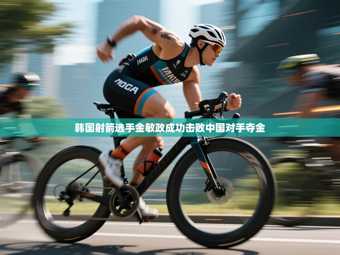开云体育夜间模式开启-韩国射箭选手金敏政成功击败中国对手夺金 第2张