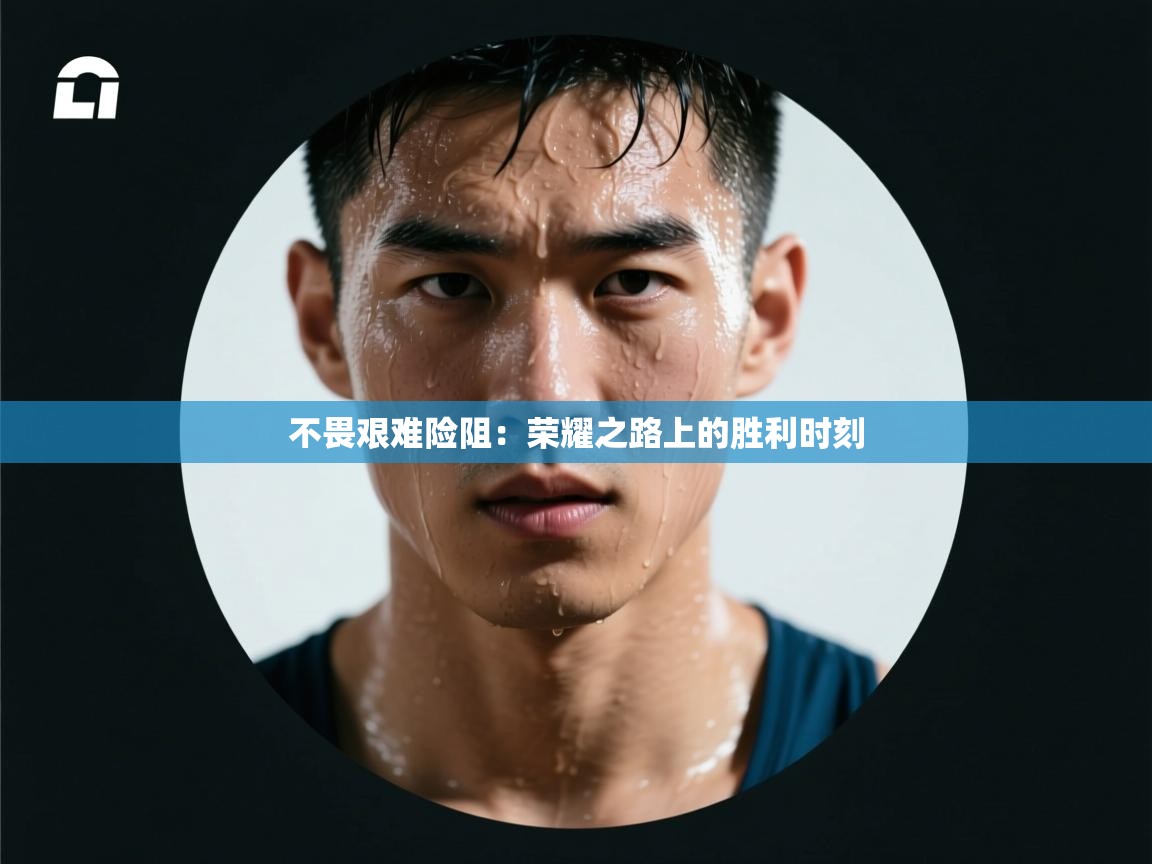 -不畏艰难险阻：荣耀之路上的胜利时刻  第1张