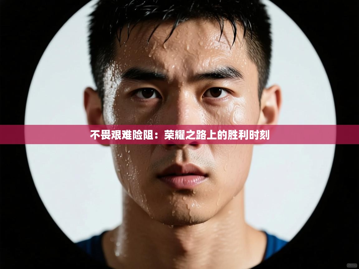 -不畏艰难险阻：荣耀之路上的胜利时刻  第4张