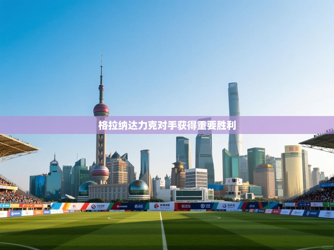 -格拉纳达力克对手获得重要胜利  第4张