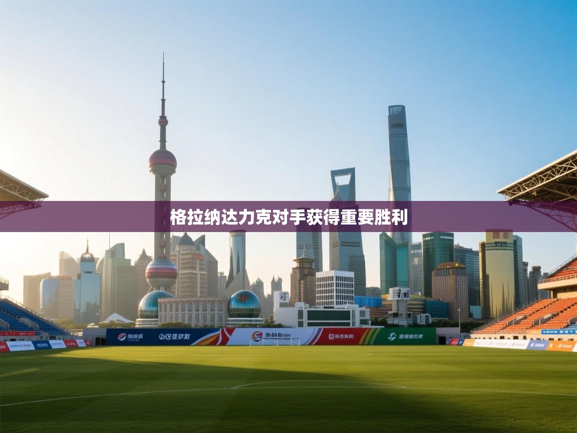 -格拉纳达力克对手获得重要胜利  第3张