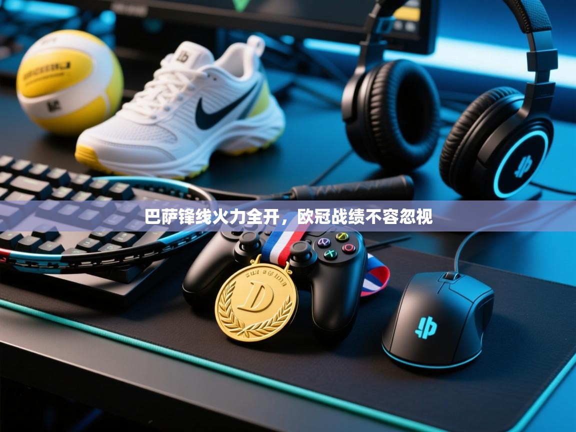 云开体育官方app下载-巴萨锋线火力全开，欧冠战绩不容忽视  第3张