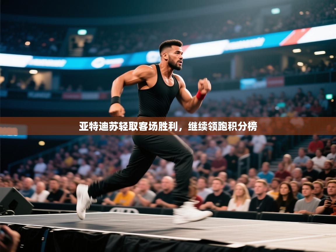 开云体育入口平台-亚特迪苏轻取客场胜利，继续领跑积分榜  第3张