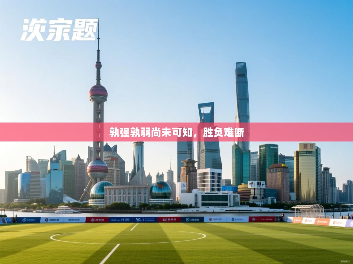 开云体育在线-孰强孰弱尚未可知，胜负难断  第2张