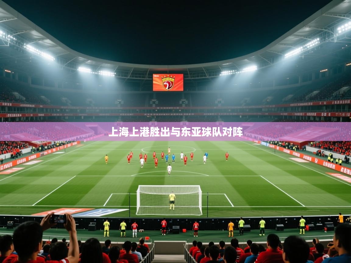 开云体育在线下载-上海上港胜出与东亚球队对阵 第4张