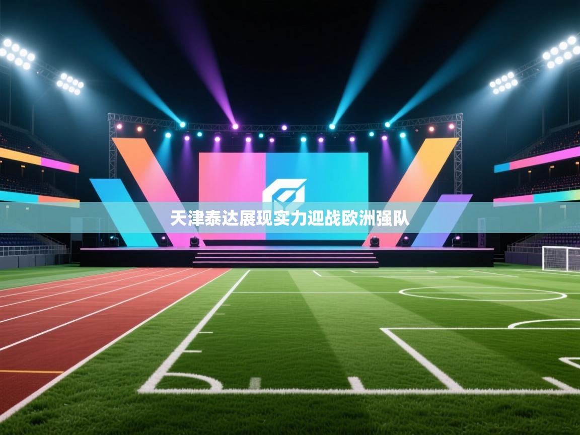 开运体育入口-天津泰达展现实力迎战欧洲强队 第4张