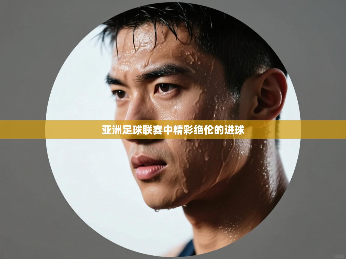 云开体育官网入口-亚洲足球联赛中精彩绝伦的进球 第1张