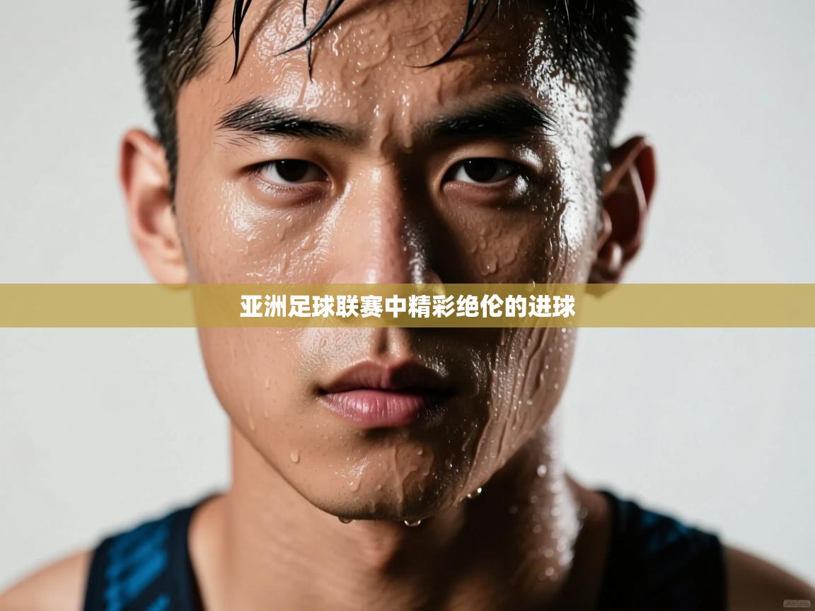 云开体育官网入口-亚洲足球联赛中精彩绝伦的进球 第2张