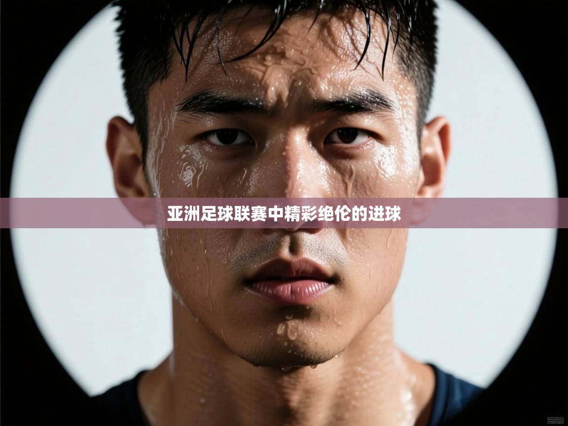 云开体育官网入口-亚洲足球联赛中精彩绝伦的进球 第4张